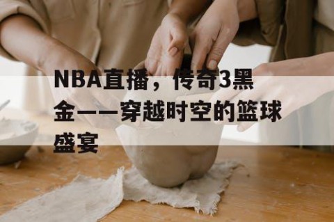NBA直播，传奇3黑金——穿越时空的篮球盛宴