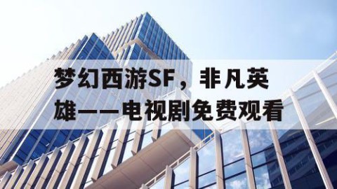 梦幻西游SF，非凡英雄——电视剧免费观看