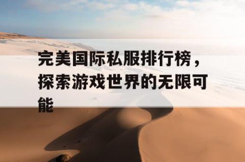 完美国际私服排行榜，探索游戏世界的无限可能