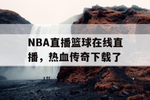 NBA直播篮球在线直播，热血传奇下载了