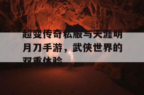 超变传奇私服与天涯明月刀手游,武侠世界的双重体验