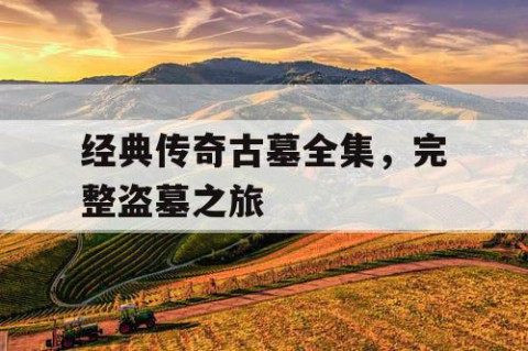 经典传奇古墓全集，完整盗墓之旅