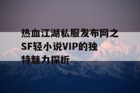 热血江湖私服发布网之SF轻小说VIP的独特魅力探析