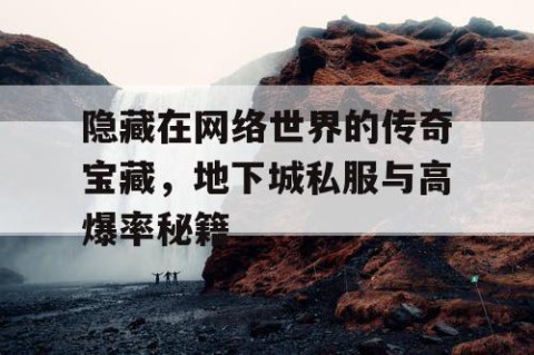 隐藏在网络世界的传奇宝藏，地下城私服与高爆率秘籍
