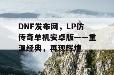 DNF发布网，LP仿传奇单机安卓版——重温经典，再现辉煌