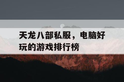 天龙八部私服，电脑好玩的游戏排行榜