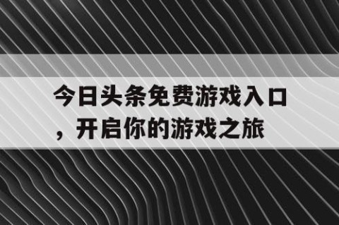 今日头条免费游戏入口，开启你的游戏之旅