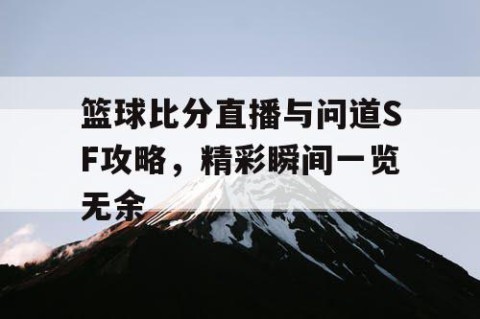 篮球比分直播与问道SF攻略，精彩瞬间一览无余