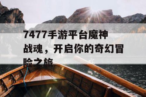 7477手游平台魔神战魂，开启你的奇幻冒险之旅
