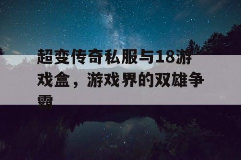 超变传奇私服与18游戏盒,游戏界的双雄争霸