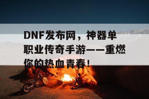 DNF发布网，神器单职业传奇手游——重燃你的热血青春！