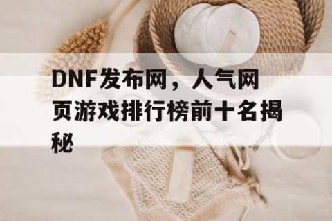 DNF发布网，人气网页游戏排行榜前十名揭秘