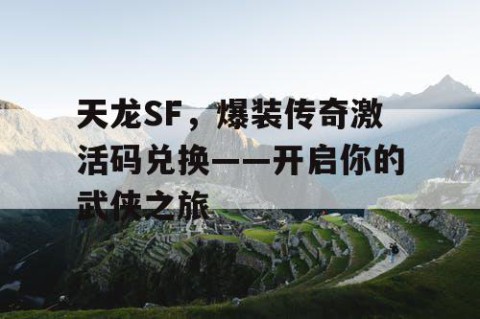 天龙SF，爆装传奇激活码兑换——开启你的武侠之旅