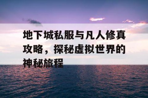 地下城私服与凡人修真攻略，探秘虚拟世界的神秘旅程
