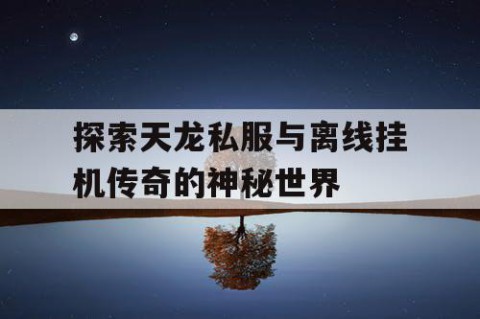 探索天龙私服与离线挂机传奇的神秘世界