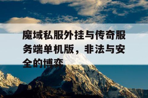 魔域私服外挂与传奇服务端单机版，非法与安全的博弈