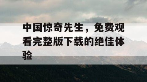 中国惊奇先生，免费观看完整版下载的绝佳体验