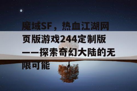 魔域SF，热血江湖网页版游戏244定制版——探索奇幻大陆的无限可能