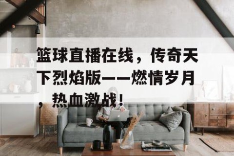 篮球直播在线，传奇天下烈焰版——燃情岁月，热血激战！