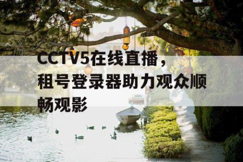 CCTV5在线直播，租号登录器助力观众顺畅观影