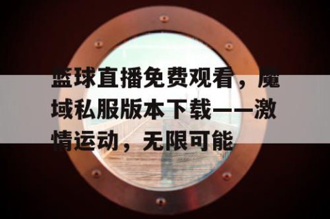 篮球直播免费观看，魔域私服版本下载——激情运动，无限可能