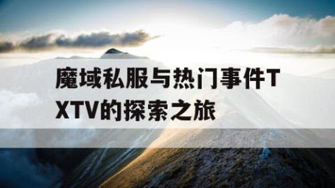 魔域私服与热门事件TXTV的探索之旅