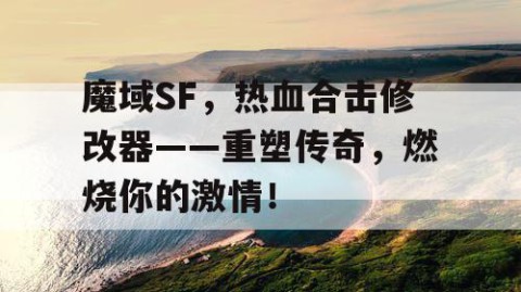 魔域SF，热血合击修改器——重塑传奇，燃烧你的激情！