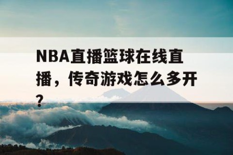 NBA直播篮球在线直播，传奇游戏怎么多开？