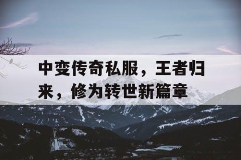 中变传奇私服，王者归来，修为转世新篇章