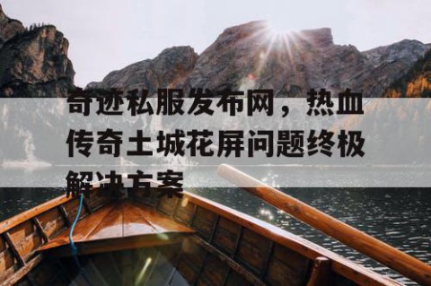 奇迹私服发布网，热血传奇土城花屏问题终极解决方案