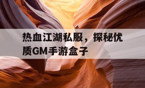 热血江湖私服，探秘优质GM手游盒子