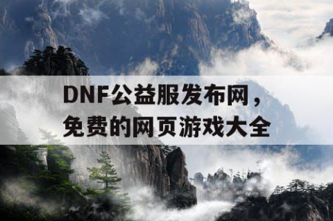DNF公益服发布网，免费的网页游戏大全