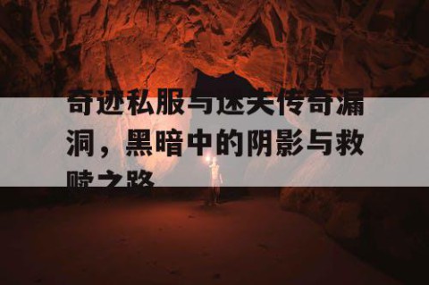 奇迹私服与迷失传奇漏洞，黑暗中的阴影与救赎之路