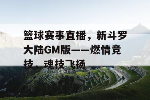 篮球赛事直播，新斗罗大陆GM版——燃情竞技，魂技飞扬