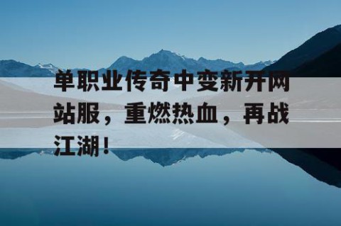 单职业传奇中变新开网站服，重燃热血，再战江湖！