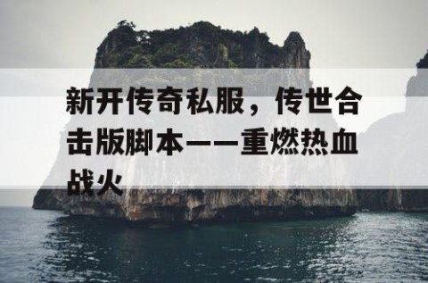 新开传奇私服，传世合击版脚本——重燃热血战火