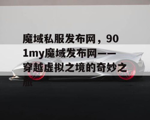 魔域私服发布网，901my魔域发布网——穿越虚拟之境的奇妙之旅