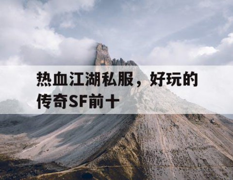 热血江湖私服，好玩的传奇SF前十