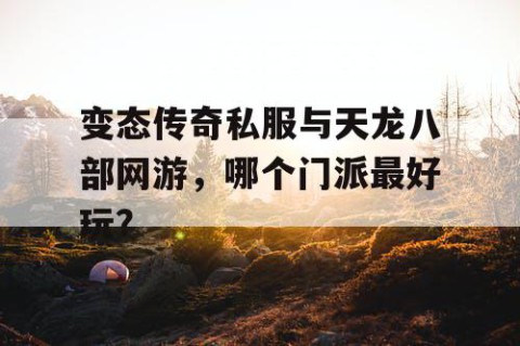 变态传奇私服与天龙八部网游，哪个门派最好玩？