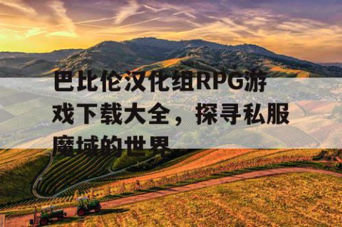 巴比伦汉化组RPG游戏下载大全，探寻私服魔域的世界
