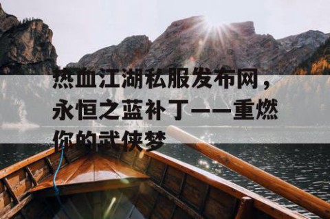 热血江湖私服发布网，永恒之蓝补丁——重燃你的武侠梦