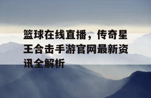 篮球在线直播，传奇星王合击手游官网最新资讯全解析