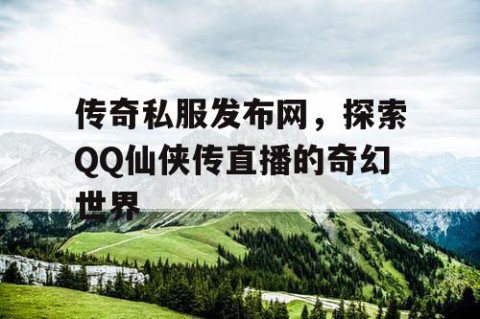 传奇私服发布网,探索QQ仙侠传直播的奇幻世界