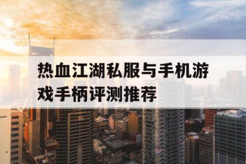 热血江湖私服与手机游戏手柄评测推荐