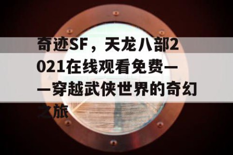 奇迹SF，天龙八部2021在线观看免费——穿越武侠世界的奇幻之旅