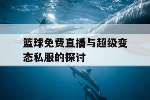 篮球免费直播与超级变态私服的探讨