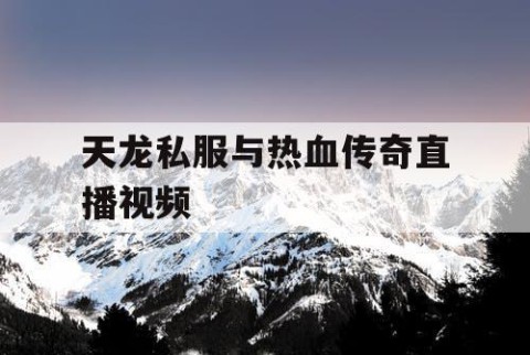 天龙私服与热血传奇直播视频
