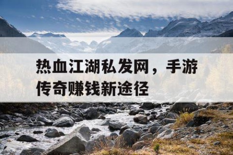 热血江湖私发网，手游传奇赚钱新途径
