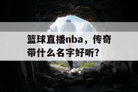 篮球直播nba,传奇带什么名字好听?