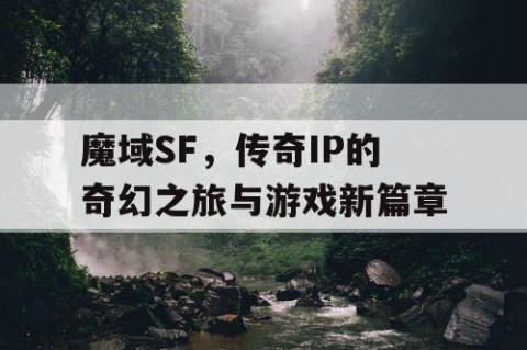 魔域SF，传奇IP的奇幻之旅与游戏新篇章